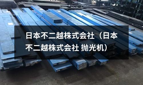 日本不二越株式會社（日本不二越株式會社 拋光機）