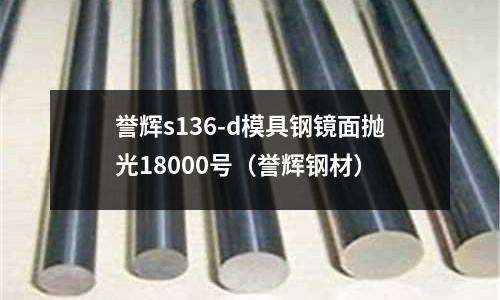 譽(yù)輝s136-d模具鋼鏡面拋光18000號(hào)（譽(yù)輝鋼材）