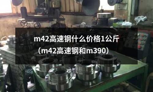 m42高速鋼什么價(jià)格1公斤(m42高速鋼和m390)