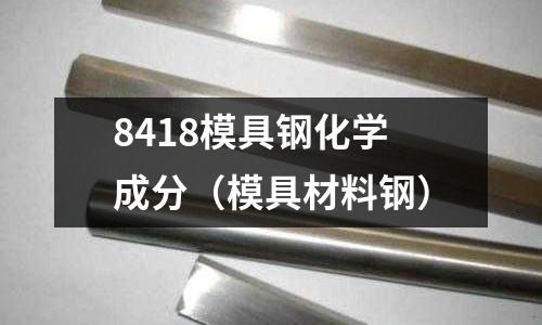 8418模具鋼化學成分（模具材料鋼）