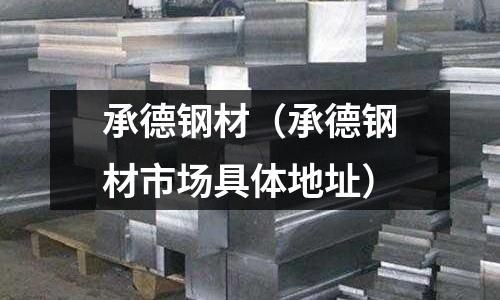 承德鋼材（承德鋼材市場具體地址）