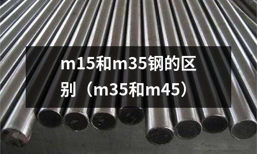 m15和m35鋼的區別（m35和m45）