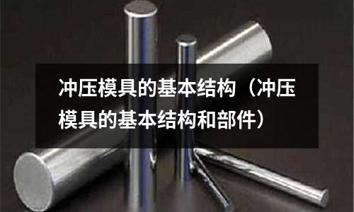 沖壓模具的基本結(jié)構(gòu)（沖壓模具的基本結(jié)構(gòu)和部件）