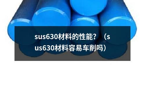 sus630材料的性能？（sus630材料容易車削嗎）