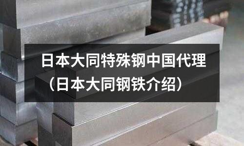 日本大同特殊鋼中國代理(日本大同鋼鐵介紹)