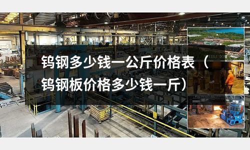 鎢鋼多少錢一公斤價格表(鎢鋼板價格多少錢一斤)