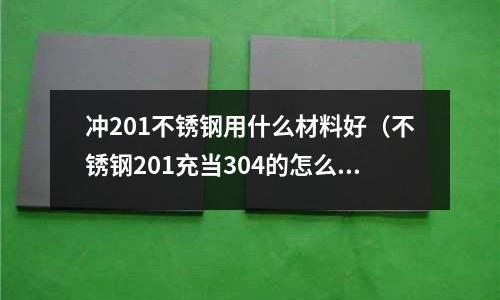 沖201不銹鋼用什么材料好（不銹鋼201充當304的怎么辦）