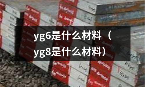 yg6是什么材料（yg8是什么材料）