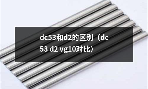 dc53和d2的區(qū)別（dc53 d2 vg10對比）
