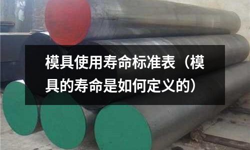 模具使用壽命標(biāo)準(zhǔn)表（模具的壽命是如何定義的）