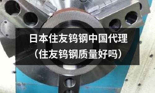 日本住友鎢鋼中國代理(住友鎢鋼質量好嗎)