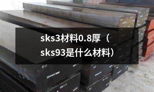 sks3材料0.8厚（sks93是什么材料）