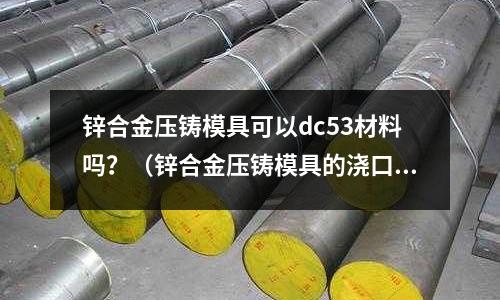 鋅合金壓鑄模具可以dc53材料嗎?(鋅合金壓鑄模具的澆口圖片)