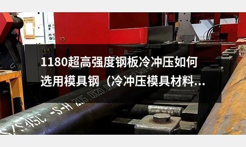 1180超高強度鋼板冷沖壓如何選用模具鋼（冷沖壓模具材料鋼一般是哪些？）