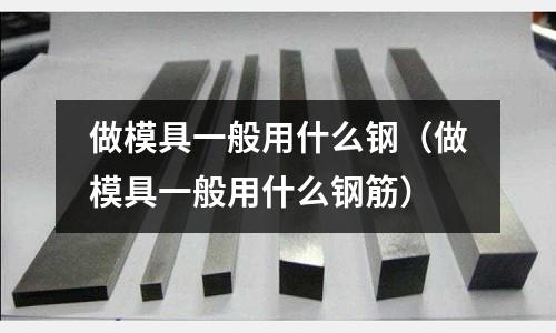 做模具一般用什么鋼（做模具一般用什么鋼筋）