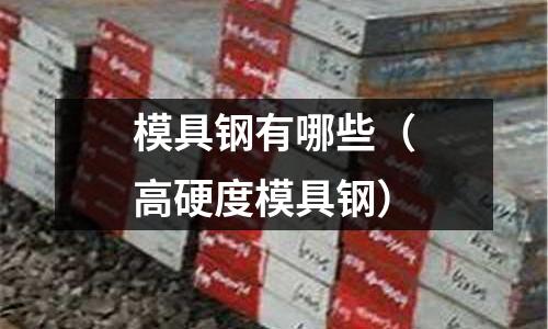 模具鋼有哪些（高硬度模具鋼）
