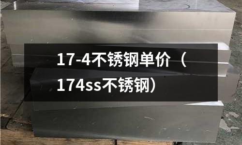 17-4不銹鋼單價(jià)（174ss不銹鋼）