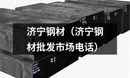 濟寧鋼材（濟寧鋼材批發市場電話）