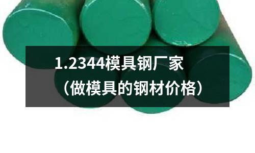 1.2344模具鋼廠家(做模具的鋼材價格)