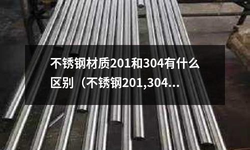 不銹鋼材質(zhì)201和304有什么區(qū)別（不銹鋼201,304有什么區(qū)別）