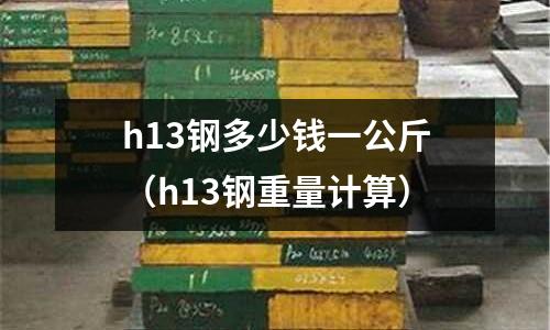 h13鋼多少錢一公斤(h13鋼重量計算)