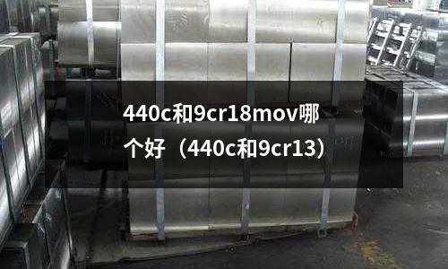 440c和9cr18mov哪個好(440c和9cr13)