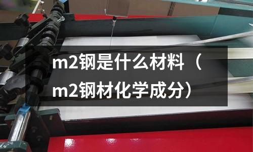 m2鋼是什么材料(m2鋼材化學成分)