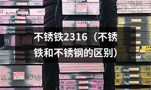 不銹鐵2316（不銹鐵和不銹鋼的區(qū)別）