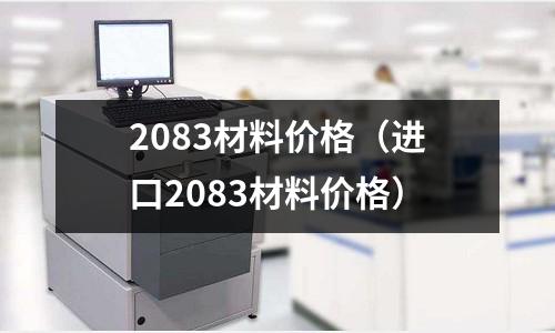 2083材料價格（進口2083材料價格）
