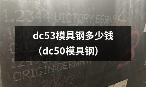 dc53模具鋼多少錢（dc50模具鋼）