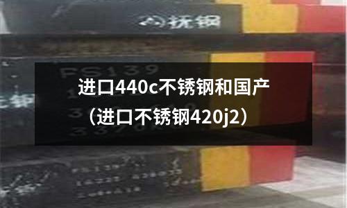 進口440c不銹鋼和國產（進口不銹鋼420j2）