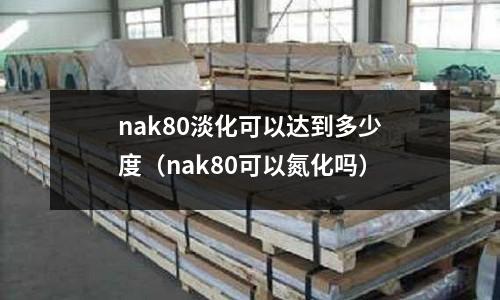 nak80淡化可以達到多少度（nak80可以氮化嗎）