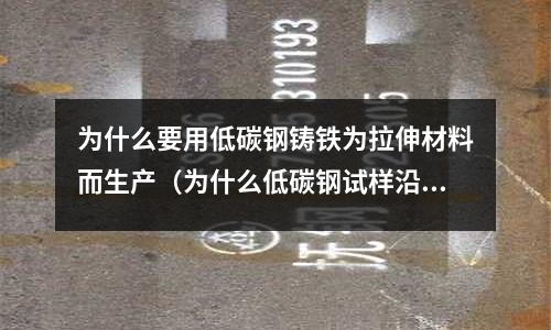 為什么要用低碳鋼鑄鐵為拉伸材料而生產(chǎn)（為什么低碳鋼試樣沿橫截面斷裂,而鑄鐵試樣是與試樣）