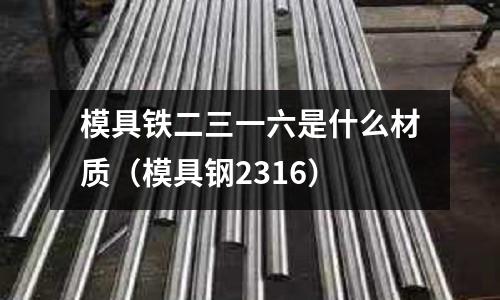 模具鐵二三一六是什么材質(模具鋼2316)