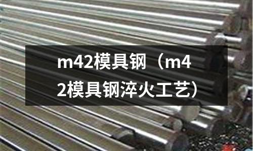 m42模具鋼（m42模具鋼淬火工藝）