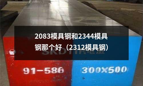 2083模具鋼和2344模具鋼那個好（2312模具鋼）
