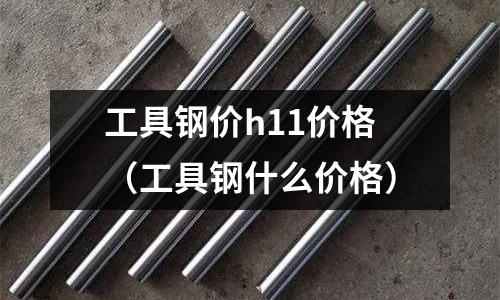 工具鋼價(jià)h11價(jià)格(工具鋼什么價(jià)格)