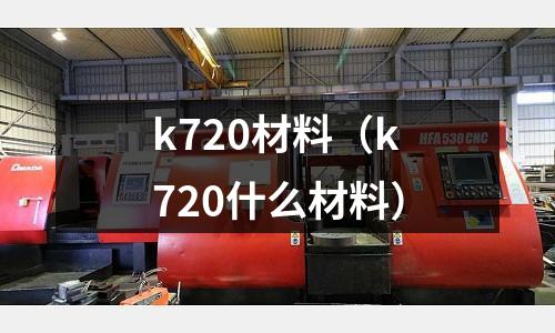 k720材料（k720什么材料）