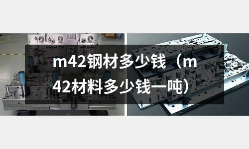 m42鋼材多少錢(m42材料多少錢一噸)