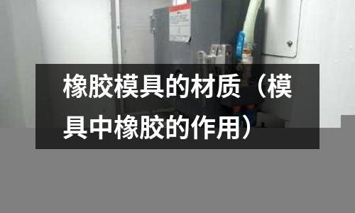 橡膠模具的材質(模具中橡膠的作用)