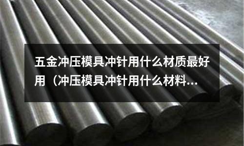 五金沖壓模具沖針用什么材質(zhì)最好用（沖壓模具沖針用什么材料）