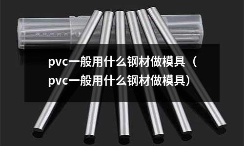 pvc一般用什么鋼材做模具（pvc一般用什么鋼材做模具）