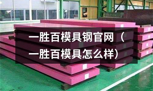 一勝百模具鋼官網（一勝百模具怎么樣）