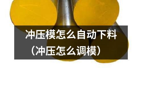 沖壓模怎么自動下料（沖壓怎么調(diào)模）