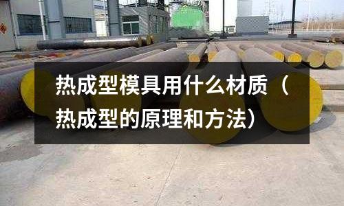 熱成型模具用什么材質（熱成型的原理和方法）