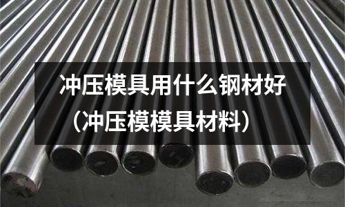 沖壓模具用什么鋼材好(沖壓模模具材料)