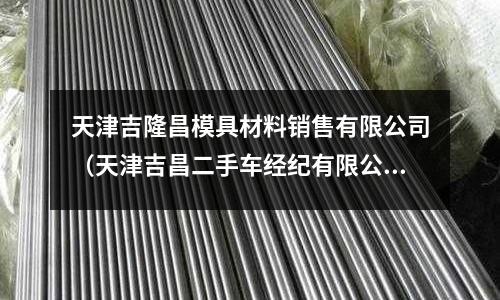天津吉隆昌模具材料銷售有限公司（天津吉昌二手車經紀有限公司）