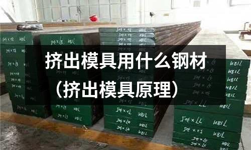 擠出模具用什么鋼材（擠出模具原理）