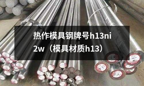 熱作模具鋼牌號h13ni2w（模具材質h13）