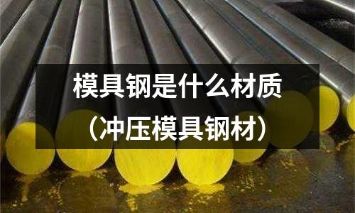 模具鋼是什么材質（沖壓模具鋼材）